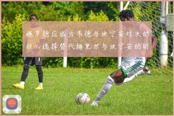 施罗德应成为韦德与坎宁安对决的核心选择替代梅里尔与坎宁安的时间分配