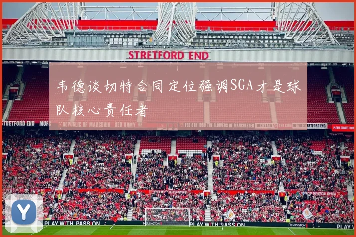 韦德谈切特合同定位强调SGA才是球队核心责任者