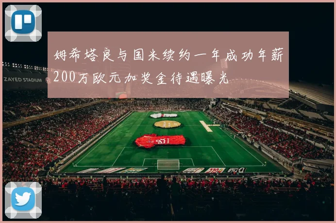 姆希塔良与国米续约一年成功年薪200万欧元加奖金待遇曝光