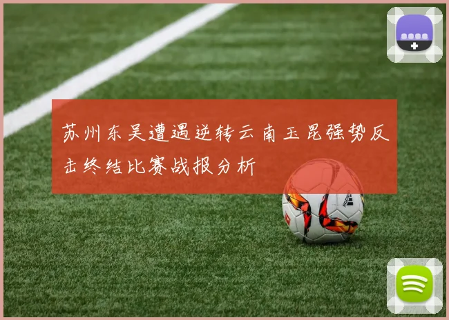 苏州东吴遭遇逆转云南玉昆强势反击终结比赛战报分析