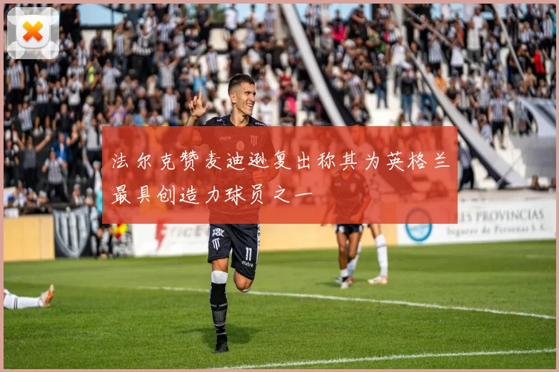 法尔克赞麦迪逊复出称其为英格兰最具创造力球员之一
