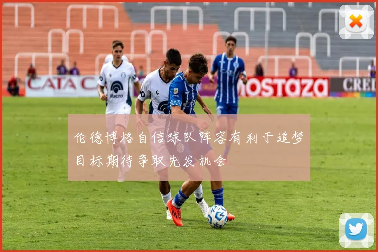 伦德博格自信球队阵容有利于追梦目标期待争取先发机会