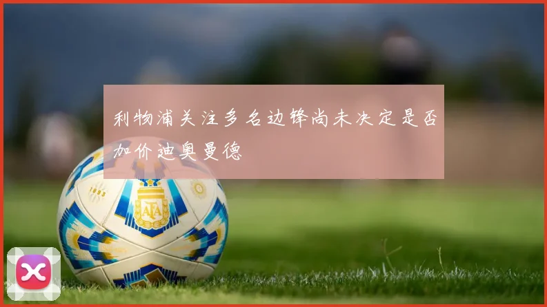 利物浦关注多名边锋尚未决定是否加价迪奥曼德
